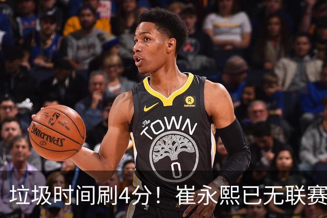垃圾时间刷4分！崔永熙已无联赛顶级水准 男篮席位让与张镇麟？